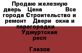 Продаю железную дверь › Цена ­ 5 000 - Все города Строительство и ремонт » Двери, окна и перегородки   . Удмуртская респ.,Глазов г.